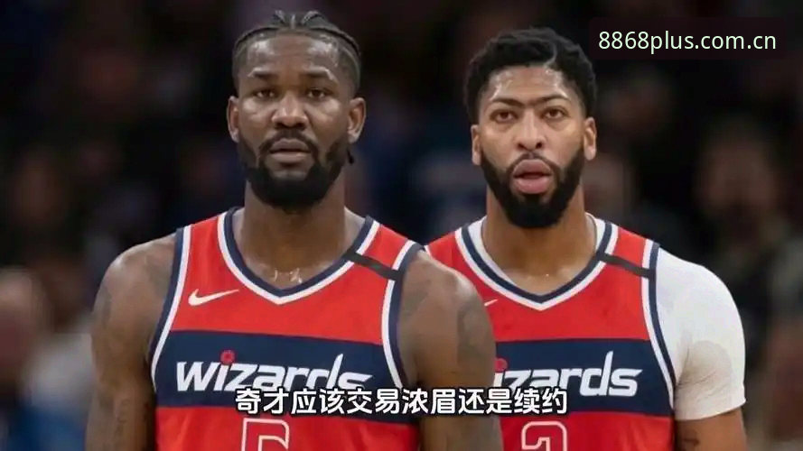 浓眉交易传闻全解析：开拓者暗中布局，奇才陷入两难